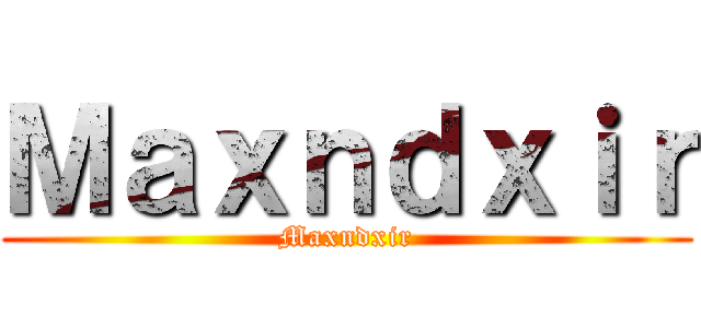Ｍａｘｎｄｘｉｒ (Maxndxir)