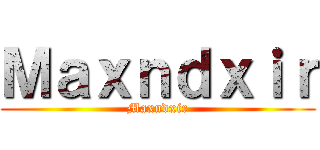 Ｍａｘｎｄｘｉｒ (Maxndxir)