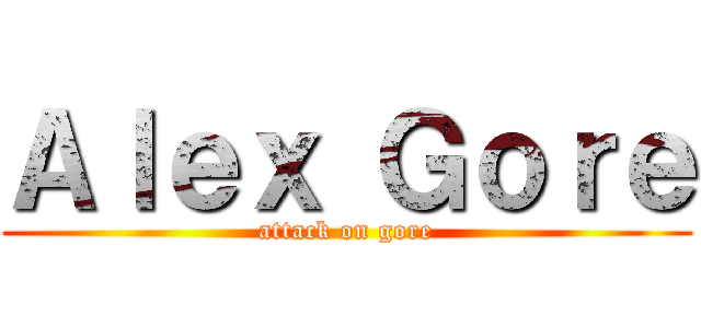 Ａｌｅｘ Ｇｏｒｅ (attack on gore)