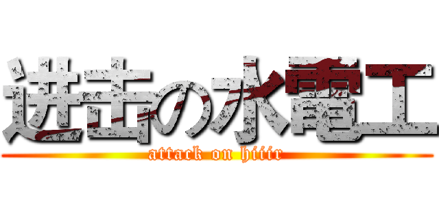 进击の水電工 (attack on hiiir)