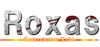 Ｒｏｘａｓ (Comandante Levi)