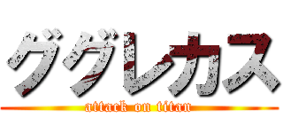 ググレカス (attack on titan)