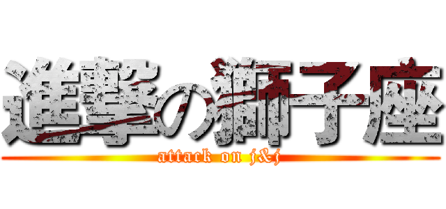 進撃の獅子座 (attack on j&j)