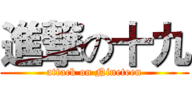 進撃の十九 (attack on Nineteen)