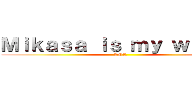 Ｍｉｋａｓａ ｉｓ ｍｙ ｗａｉｆｕ (SNK)