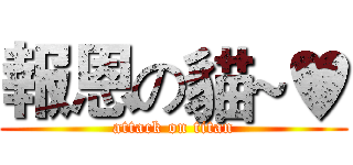 報恩の貓~♥ (attack on titan)