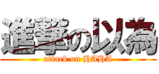 進撃の以為 (attack on HAHA)