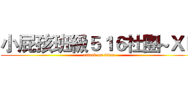 小屁孩班級５１６社團~ＸＤ (attack on titan)