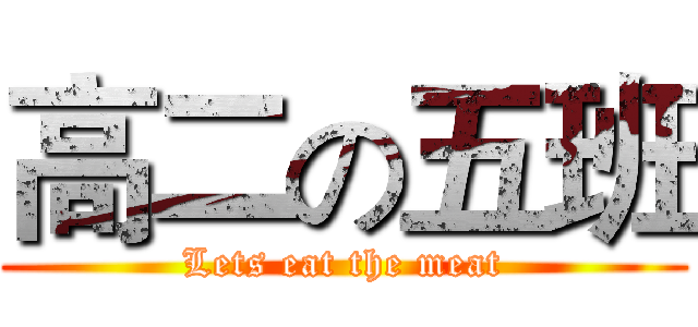 高二の五班 (Lets eat the meat)