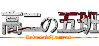 高二の五班 (Lets eat the meat)