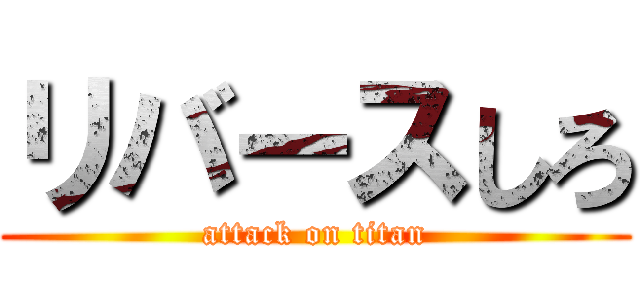 リバースしろ (attack on titan)