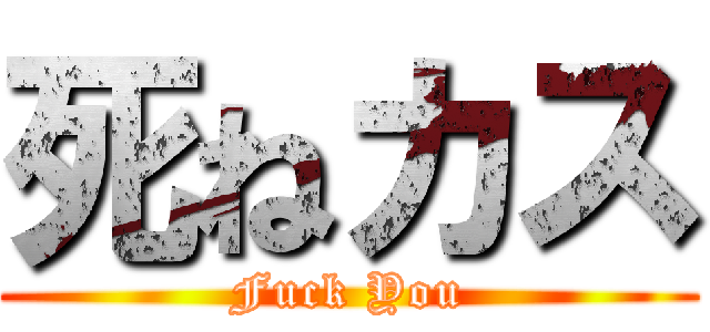 死ねカス (Fuck You)