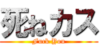 死ねカス (Fuck You)