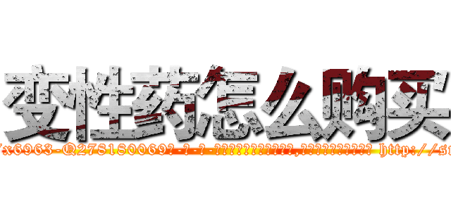 变性药怎么购买 (变性药怎么购买【电-186x2687x6963-Q278180069元-吉-药-业】我们做的是长期生意,靠的是老客户长期支持 http://sngk.net/Wx3rWX
)