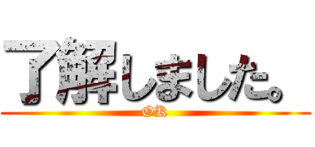 了解しました。 (OK)