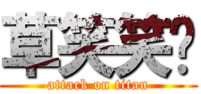 草笑笑🖕 (attack on titan)