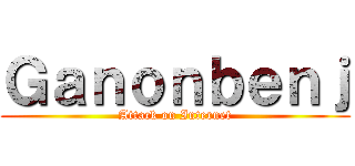 Ｇａｎｏｎｂｅｎｊ (Attack on Internet)