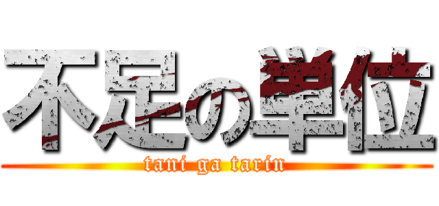 不足の単位 (tani ga tarin)