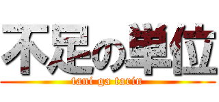 不足の単位 (tani ga tarin)