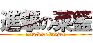 進撃の菜籃 (attack on basket)