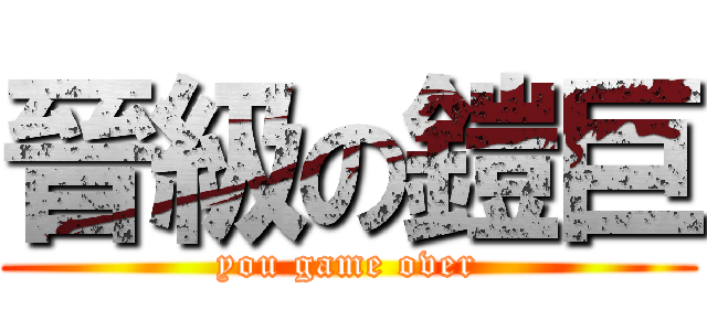 晉級の鎧巨 (you game over)