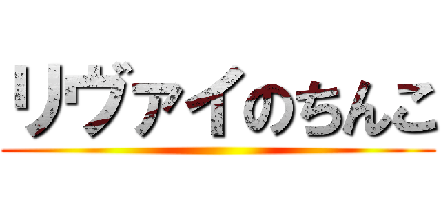 リヴァイのちんこ ()