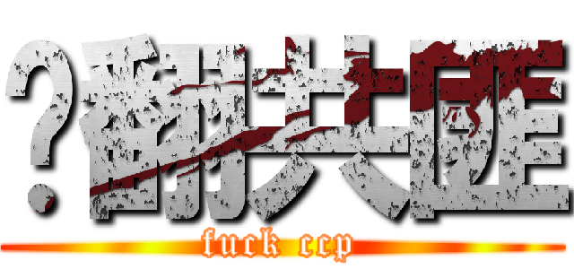 艹翻共匪 (fuck ccp)