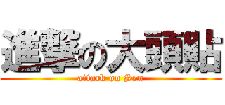 進撃の大頭貼 (attack on Sen)