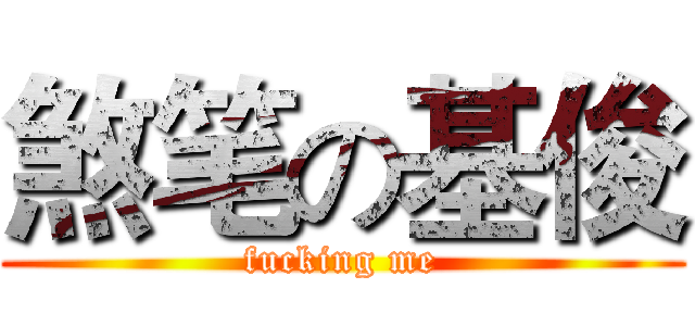 煞笔の基俊 (fucking me)