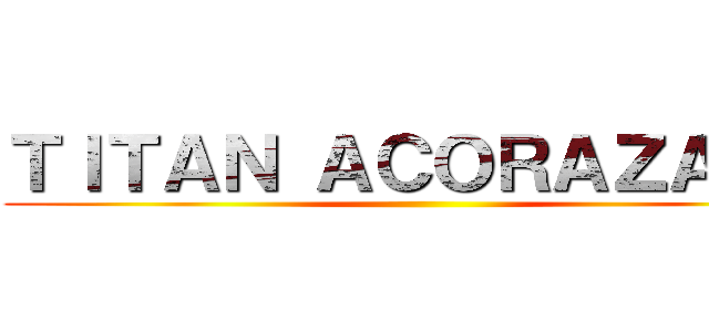 ＴＩＴＡＮ ＡＣＯＲＡＺＡＤＯ ()