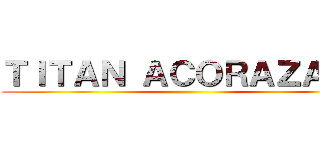 ＴＩＴＡＮ ＡＣＯＲＡＺＡＤＯ ()