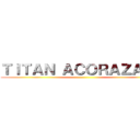 ＴＩＴＡＮ ＡＣＯＲＡＺＡＤＯ ()