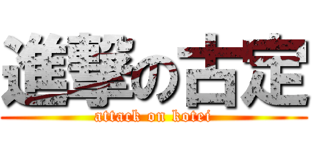進撃の古定 (attack on kotei)