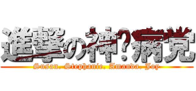 進撃の神经病党 (Susan. Stephanie. Amanda. Joy)