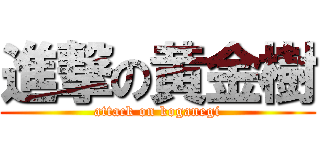 進撃の黄金樹 (attack on koganegi)
