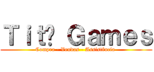 Ｔｉｔã Ｇａｍｅｓ (Compra - Vendas - Assistência )