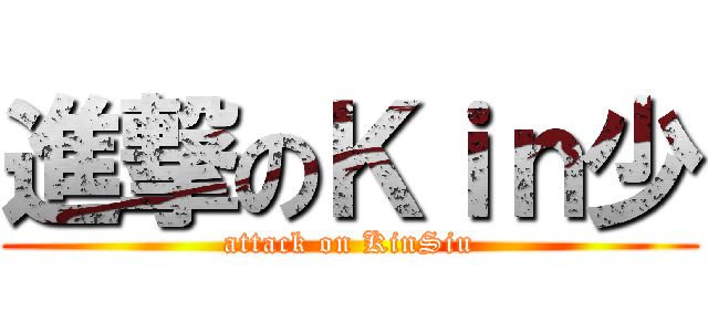 進撃のＫｉｎ少 (attack on KinSiu)