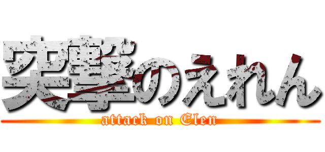 突撃のえれん (attack on Elen)