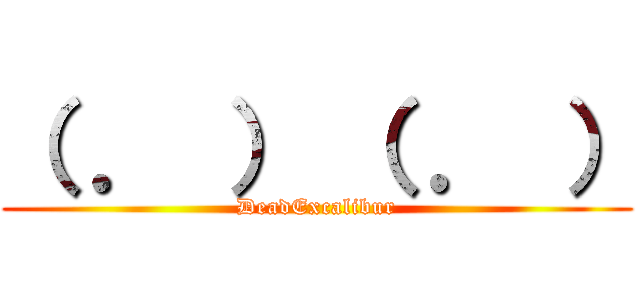 （ ． ） （ ． ） (DeadExcalibur)