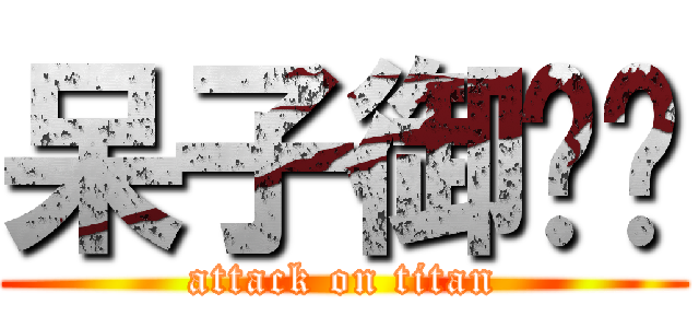 呆子御玹玹 (attack on titan)