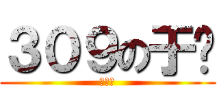 ３０９の于婷 (３０９)