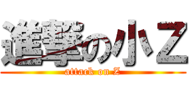 進撃の小Ｚ (attack on Z)