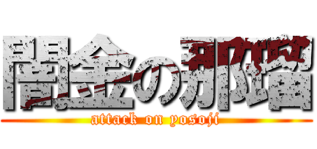 闇金の那瑠 (attack on yosoji)