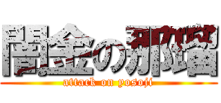 闇金の那瑠 (attack on yosoji)