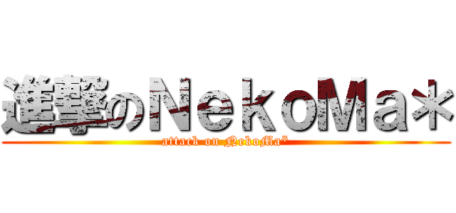 進撃のＮｅｋｏＭａ＊ (attack on NekoMa*)