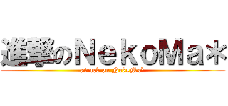 進撃のＮｅｋｏＭａ＊ (attack on NekoMa*)