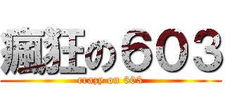瘋狂の６０３ (crazy on 603)