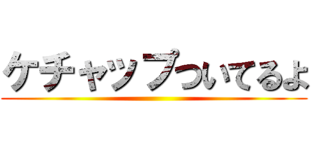 ケチャップついてるよ ()