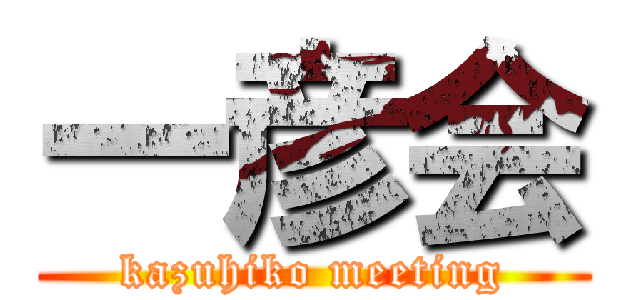 一彦会 (kazuhiko meeting)