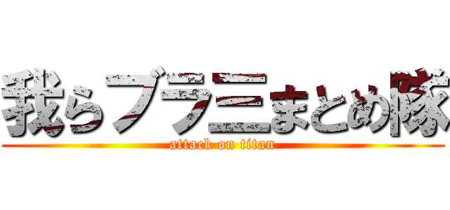 我らブラ三まとめ隊 (attack on titan)
